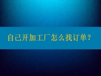 自己開(kāi)加工廠怎么找訂單？在這里都不是問(wèn)題