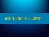 在家可以做什么手工掙錢？4點(diǎn)告訴你為什么選擇這個純手工項(xiàng)目的人那么多