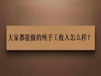 家庭手工加工正規(guī)項(xiàng)目，大家都能做的純手工收入怎么樣？