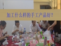 在家創(chuàng)業(yè)找到正規(guī)手工加工廠接單平臺 ，選擇加工什么樣的手工產(chǎn)品好？