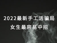 2022年最新手工活騙局，漂亮女生最容易中招，有的被騙幾十萬